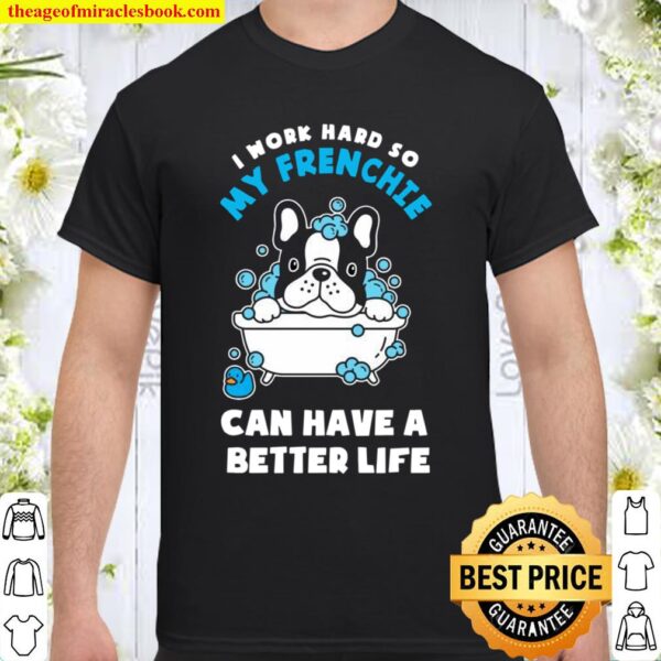 I Work Hard So My Frenchie Can Have A Better Life Shirt