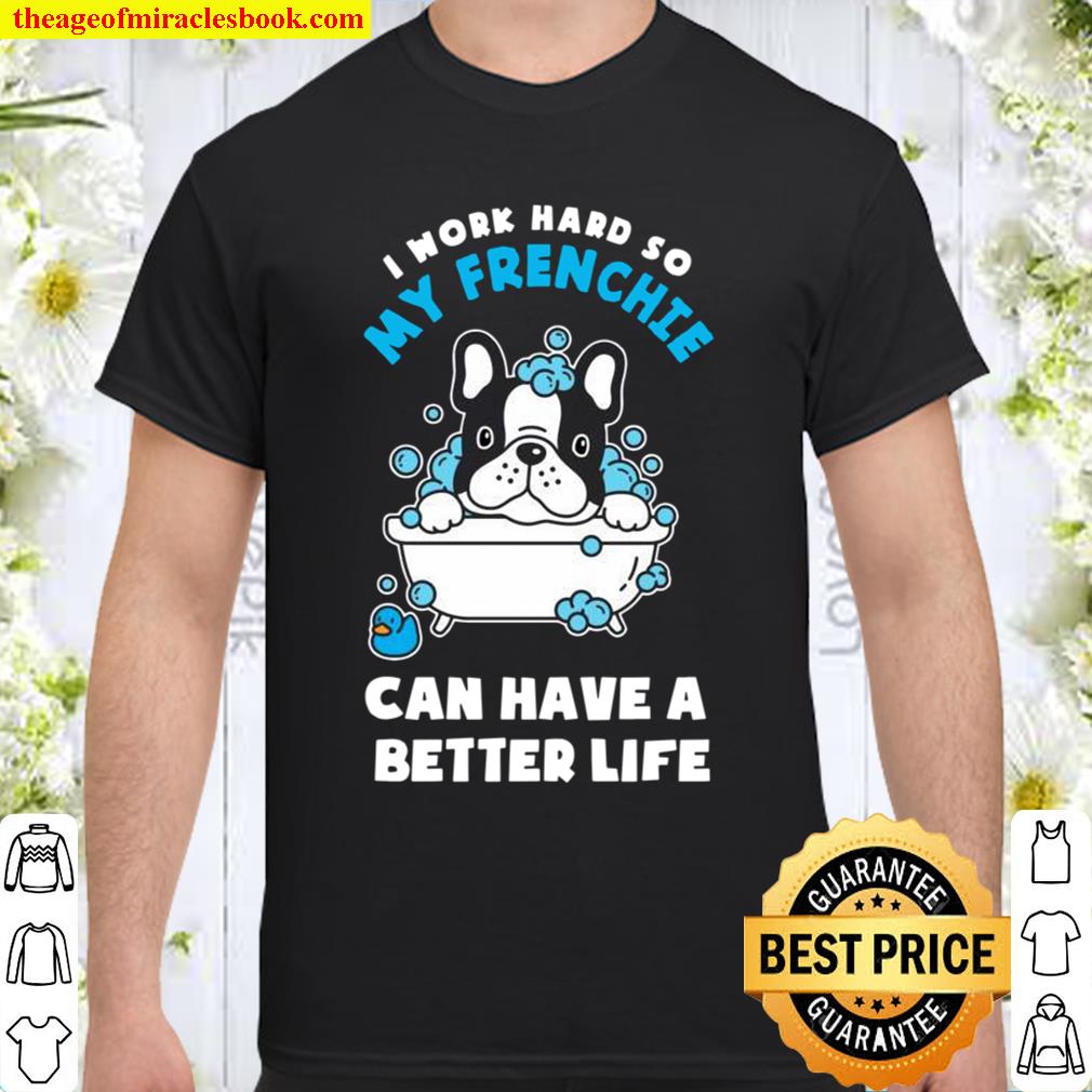 I Work Hard So My Frenchie Can Have A Better Life new Shirt, Hoodie, Long Sleeved, SweatShirt