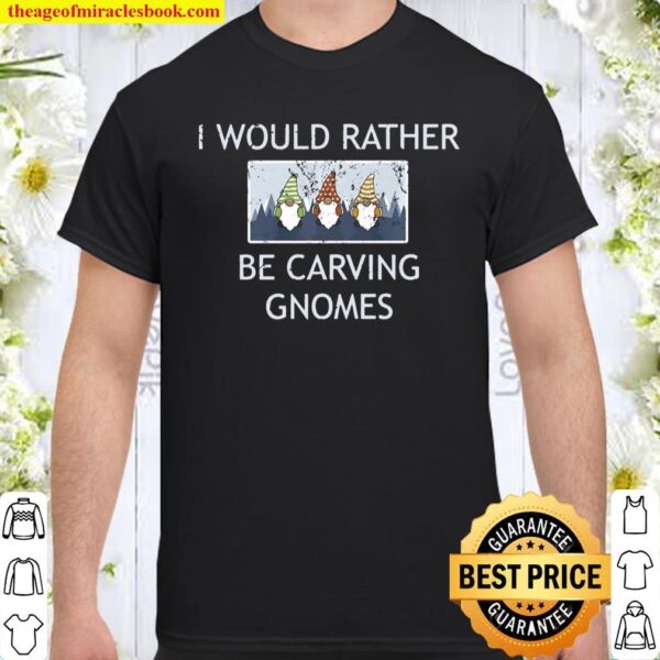 I Would Rather Be Carving Gnomes Wood Carving Apparel Shirt