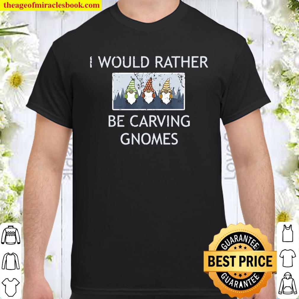 I Would Rather Be Carving Gnomes Wood Carving Apparel Shirt, hoodie, tank top, sweater
