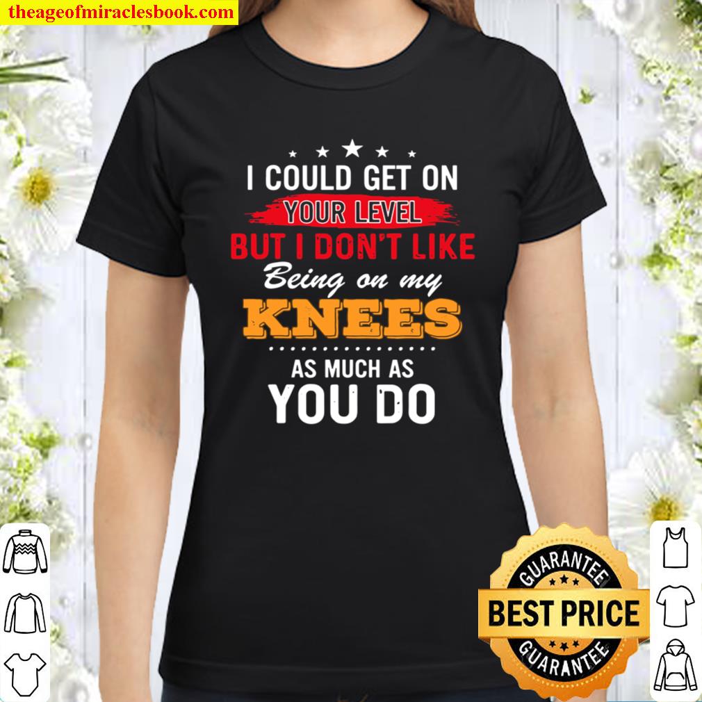 I could get on your level but i dont like being on my knees Classic Women T-Shirt