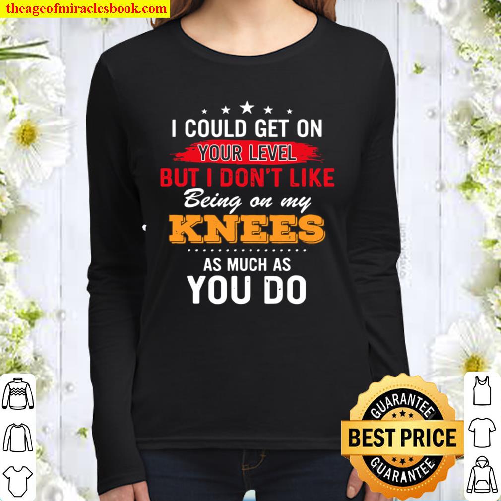 I could get on your level but i dont like being on my knees Women Long Sleeved