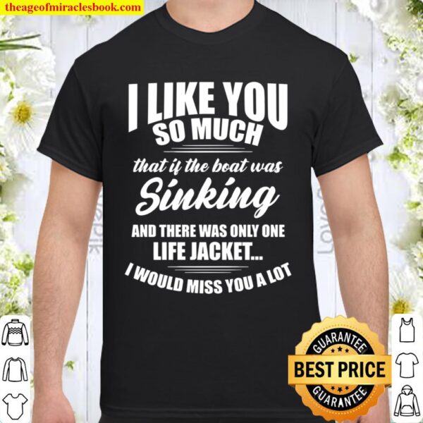 I like you so much that if the boat was kinking and there was only one Shirt