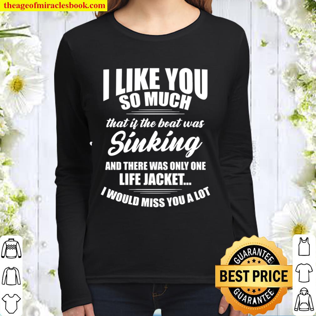 I like you so much that if the boat was kinking and there was only one Women Long Sleeved