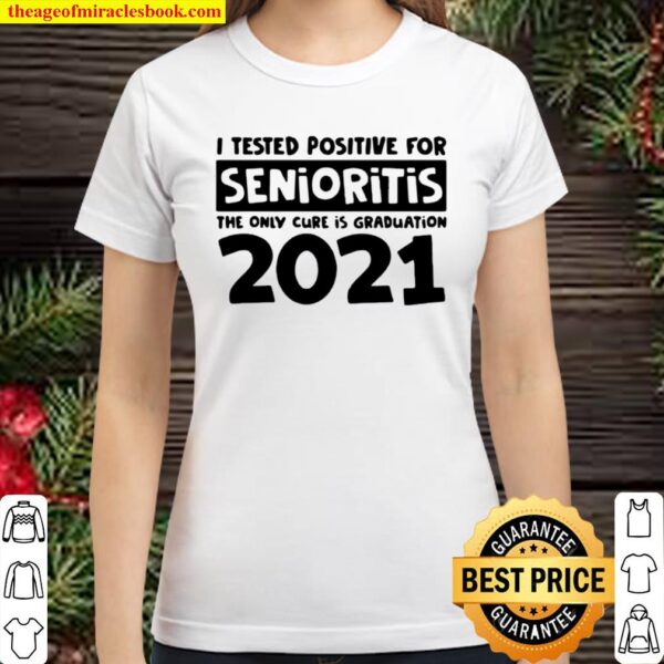 I tested positive for senioritis the only cure is graduation 2021 Classic Women T-Shirt