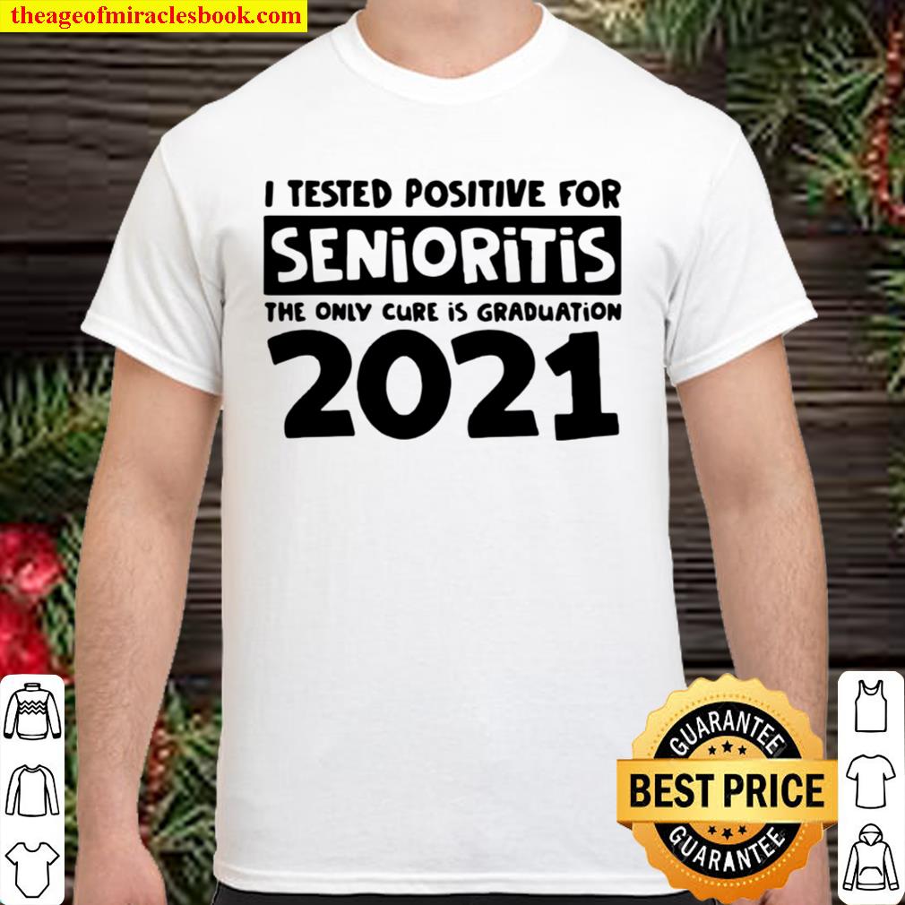 I tested positive for senioritis the only cure is graduation 2021 new Shirt, Hoodie, Long Sleeved, SweatShirt
