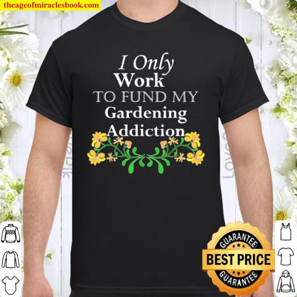 I work to fund my gardening addiction Shirt
