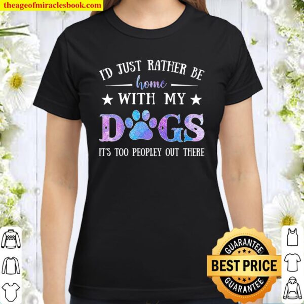 I’d Just Rather Be Home With My Dogs It’s Too Peopley Out There Classic Women T-Shirt