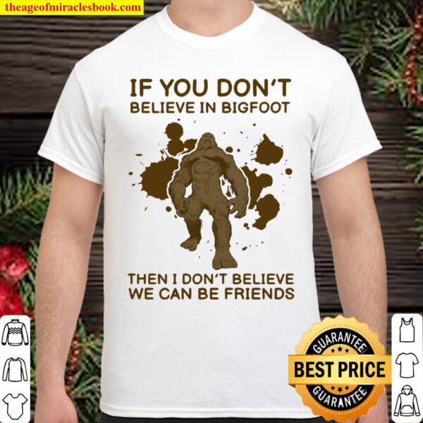 If You Don’t Believe In Bigfoot Then I Don’t Believe We Can Be Friends Shirt