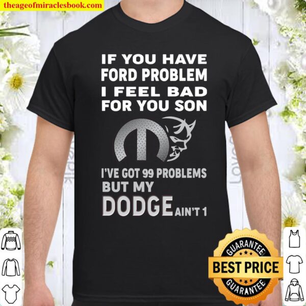 If You Have Ford Problem I Feel Bad For You Son I’ve Got 99 Problems B Shirt