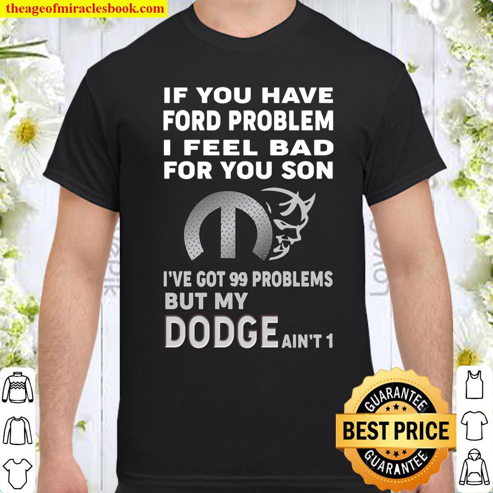 If You Have Ford Problem I Feel Bad For You Son I’ve Got 99 Problems But My Dodge Ain’t 1 Shirt