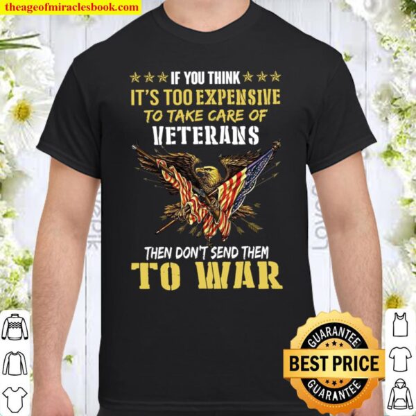 If you think it’s so expensive to take care of veterans then don’t sen Shirt