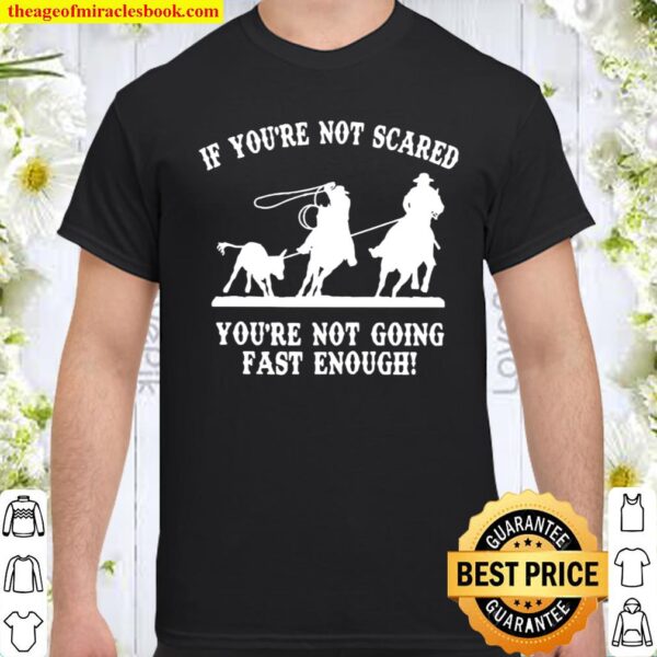 If you’re not scared you’re not going fast enough Shirt