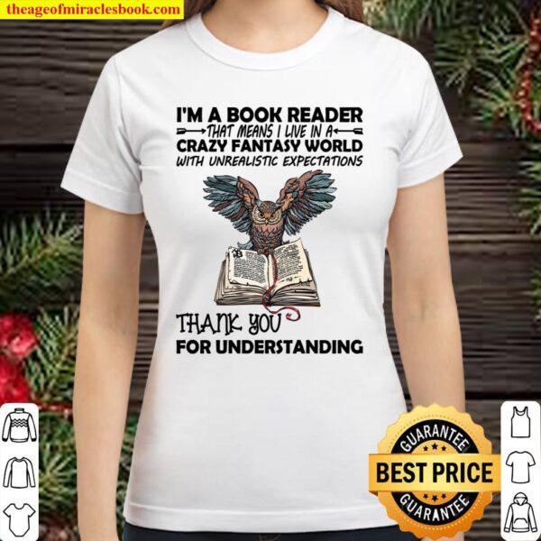 I’m A Book Reader That Means I Live In A Crazy Fantasy World With Unre Classic Women T-Shirt