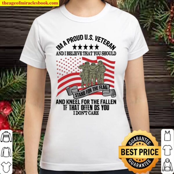 Im A Proud Us Veteran And I Believe That You Should And Kneel For The Classic Women T-Shirt