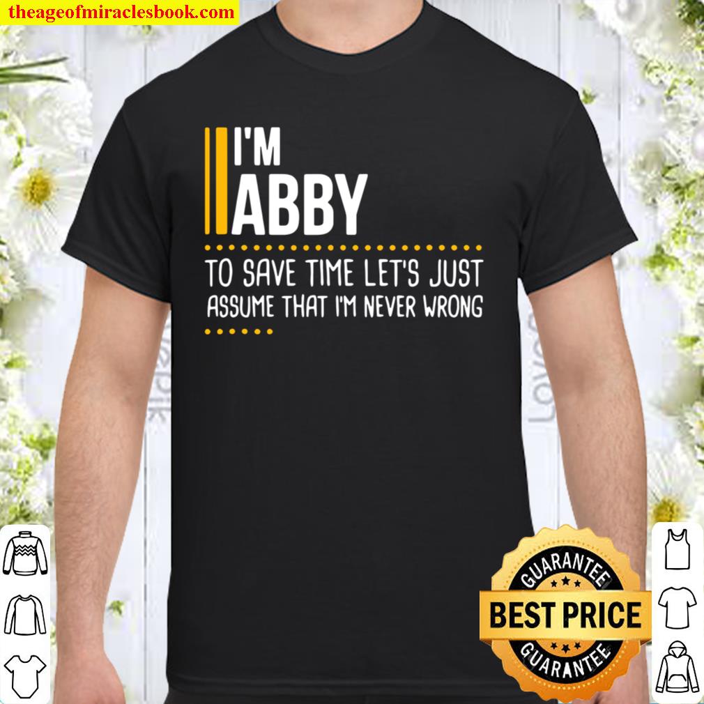 I’m Abby To Save Time Let’s Just Assume That I’m Never Wrong 2021 Shirt, Hoodie, Long Sleeved, SweatShirt