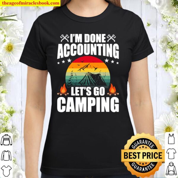 I’m Done Accounting Let Go Camping Accountant Accountants Classic Women T-Shirt