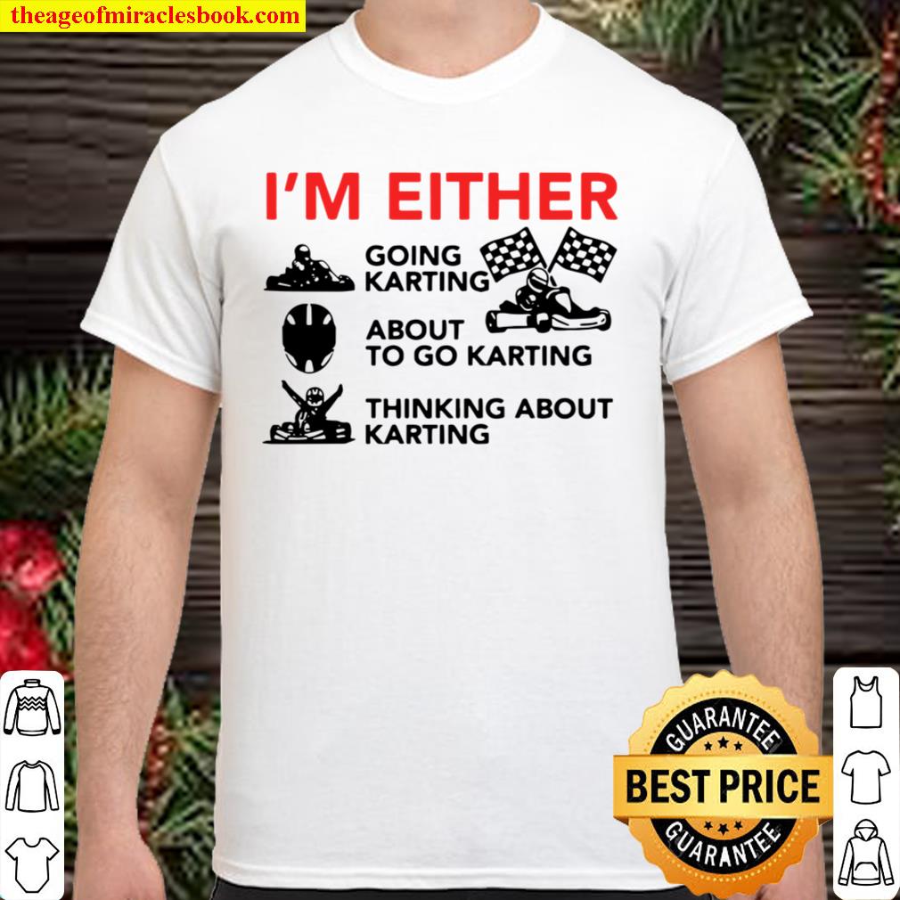 I’m Either Going Karting About To Go Karting hot Shirt, Hoodie, Long Sleeved, SweatShirt