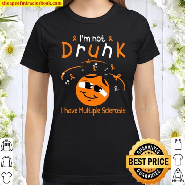 I’m Not Drunk I Have Multiple Sclerosis Classic Women T-Shirt
