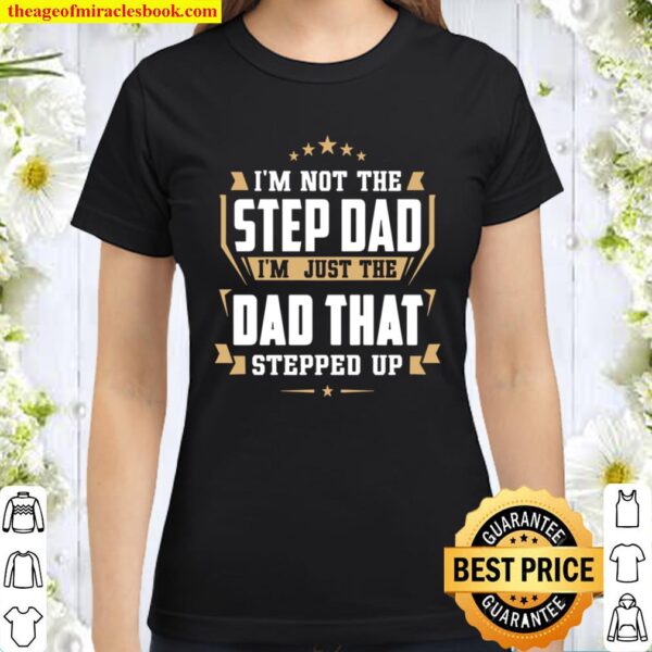 I’m Not The Step Dad I’m Just The Dad That Stepped Up Classic Women T-Shirt