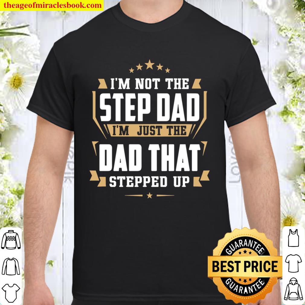 I’m Not The Step Dad I’m Just The Dad That Stepped Up limited Shirt, Hoodie, Long Sleeved, SweatShirt