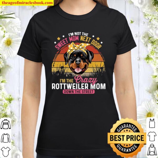 I’m Not The Sweet Mom Next Door I’m The Crazy Rottweiler Mom Down The Classic Women T-Shirt