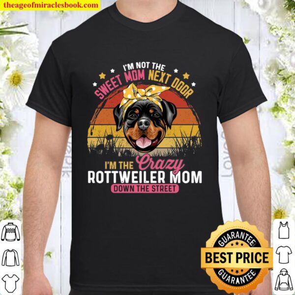 I’m Not The Sweet Mom Next Door I’m The Crazy Rottweiler Mom Down The Shirt