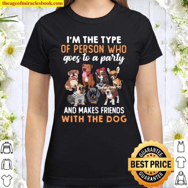 I’m The Type Of Person Who Goes To A Party And Makes Friends With The Classic Women T-Shirt