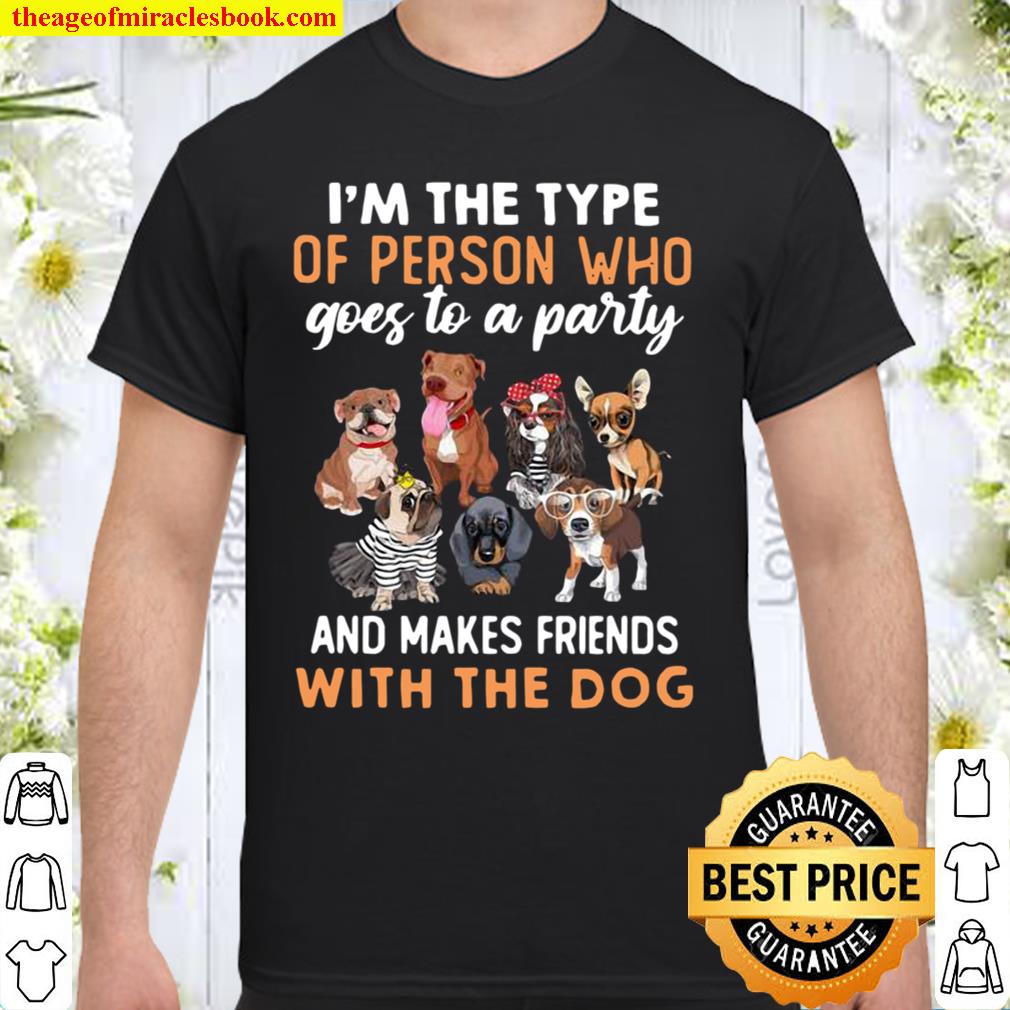 I’m The Type Of Person Who Goes To A Party And Makes Friends With The Dog limited Shirt, Hoodie, Long Sleeved, SweatShirt