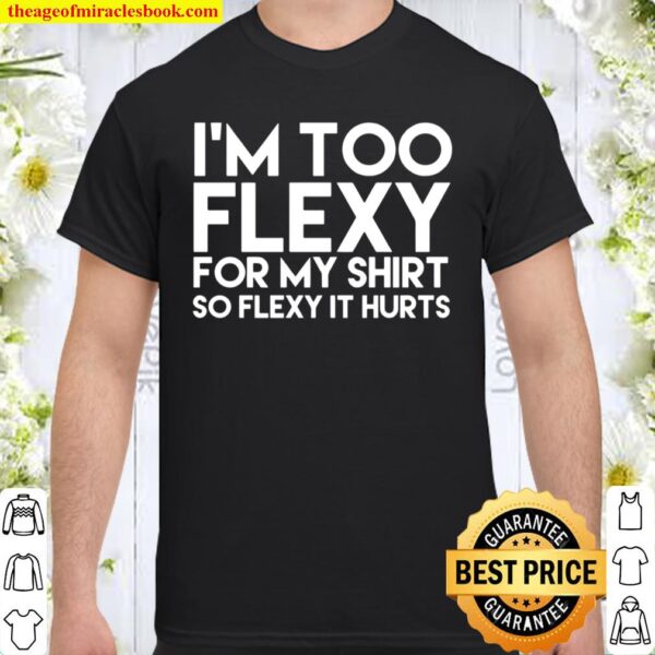 I’m Too Flexy for my Shirt So Flexy It Hurts Shirt