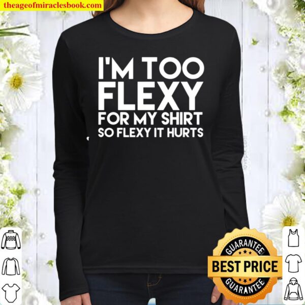 I’m Too Flexy for my Shirt So Flexy It Hurts Women Long Sleeved