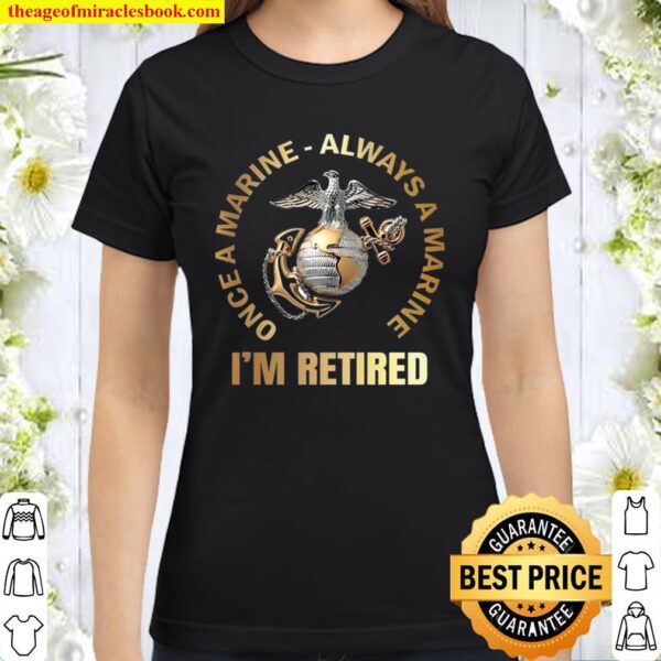 I’m retired Once A Marine Always A marine Classic Women T-Shirt