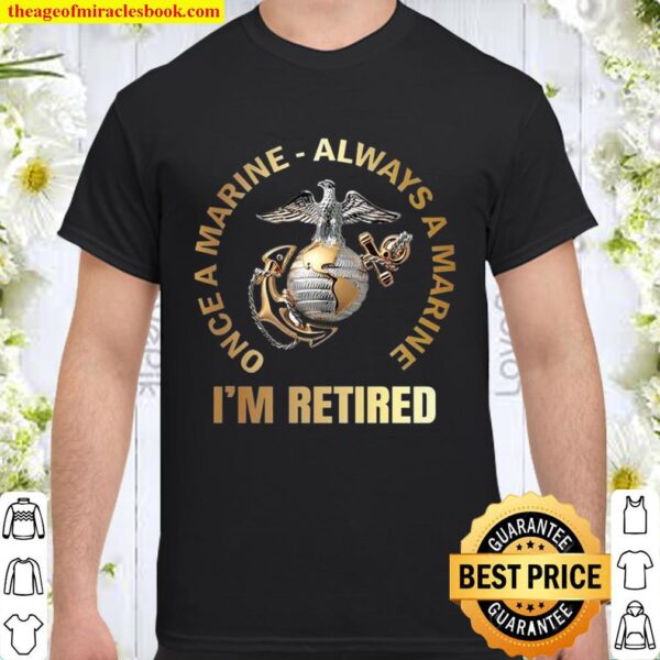 I’m retired Once A Marine Always A marine Shirt