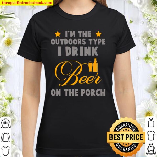 Im the outdoors type I drink beer on the porch funny design Classic Women T-Shirt