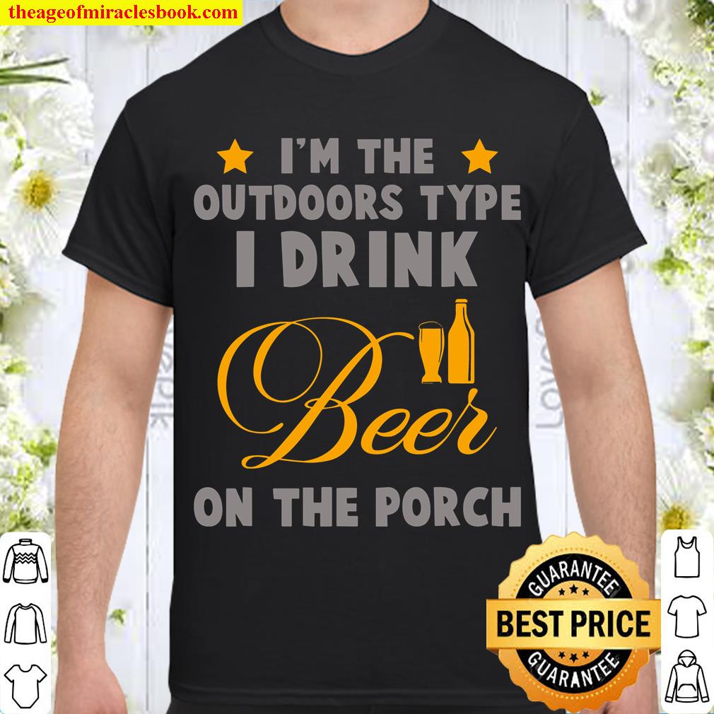 Im the outdoors type I drink beer on the porch funny design 2021 Shirt, Hoodie, Long Sleeved, SweatShirt