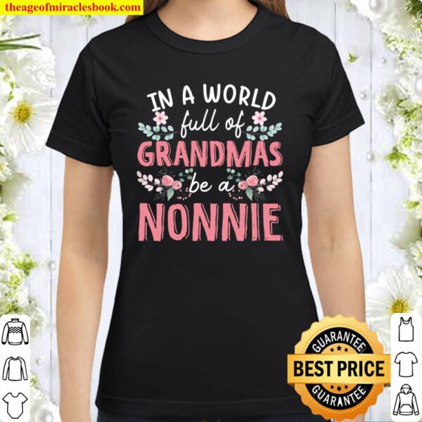 In A World Full Of Grandmas Be A Nonnie Floral Classic Women T-Shirt