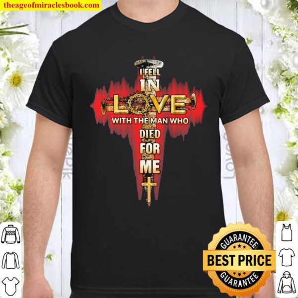In Fell In Love With The Man Tho Died For Me God Shirt