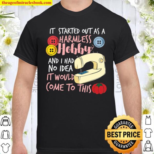 It Started Out As A Harmless Hobby And I Had No Idea It Woud Come To T Shirt
