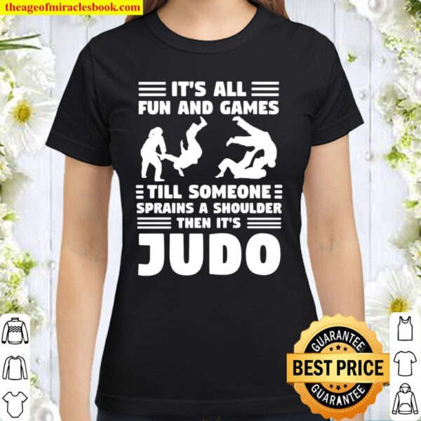 It’s All Fun And Games Till Someone Sprains A Shoulder Then It’s Judo Classic Women T-Shirt