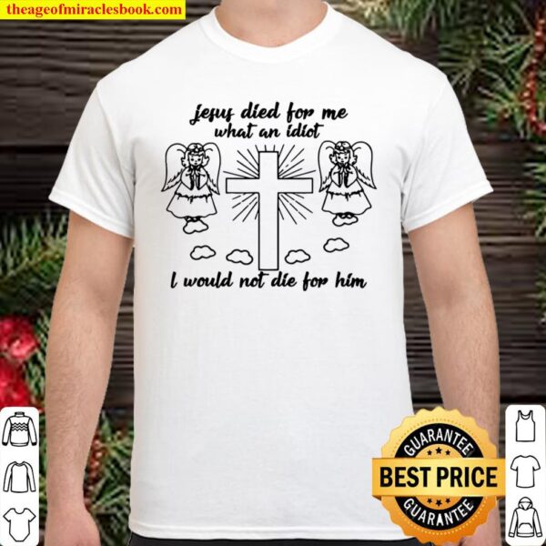 Jesus died for me what an idiotfunny and Shirt