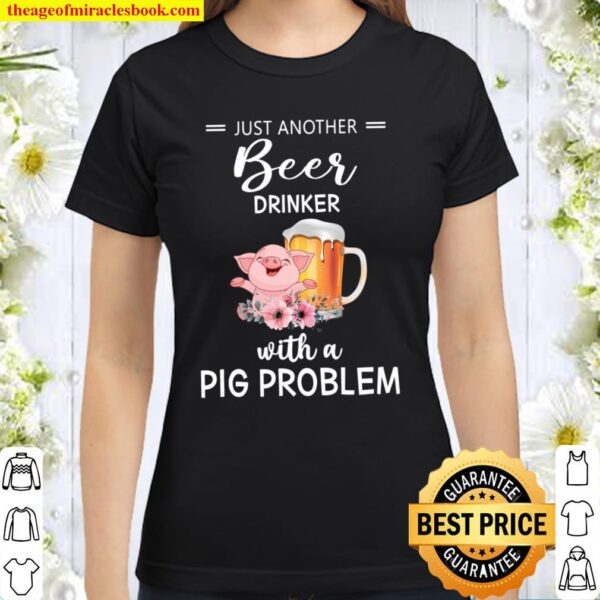 Just Another Beer Drinker With A Pig Problem Classic Women T-Shirt