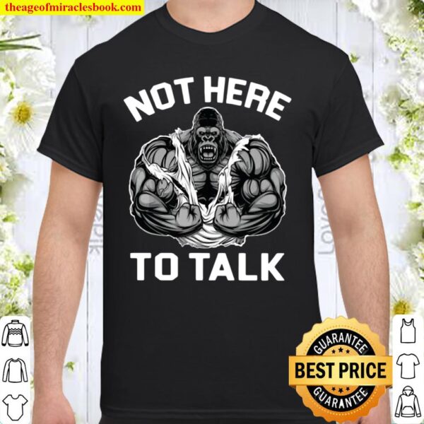 King Kong Not Here To Talk Shirt