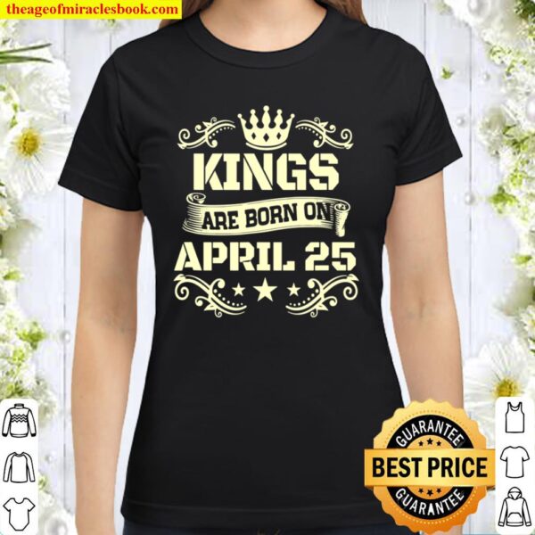 Kings Are Born On April 25 Shirt April 25 Birthday Classic Women T-Shirt