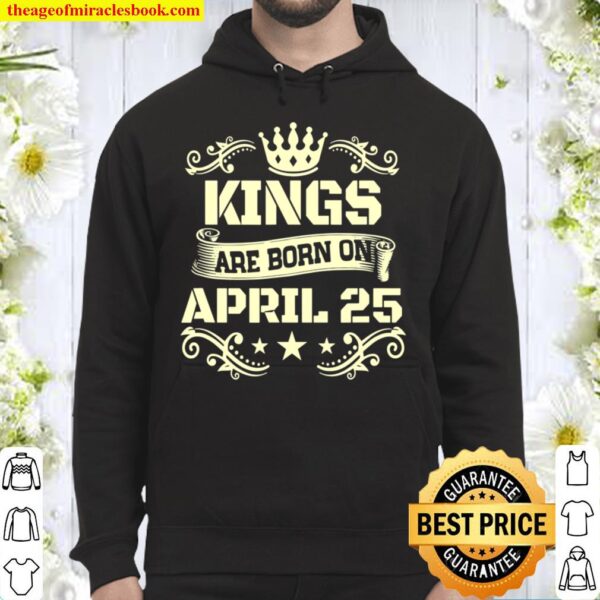 Kings Are Born On April 25 Shirt April 25 Birthday Hoodie