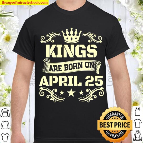 Kings Are Born On April 25 Shirt April 25 Birthday Shirt