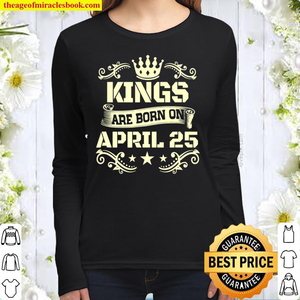 Kings Are Born On April 25 Shirt April 25 Birthday Women Long Sleeved