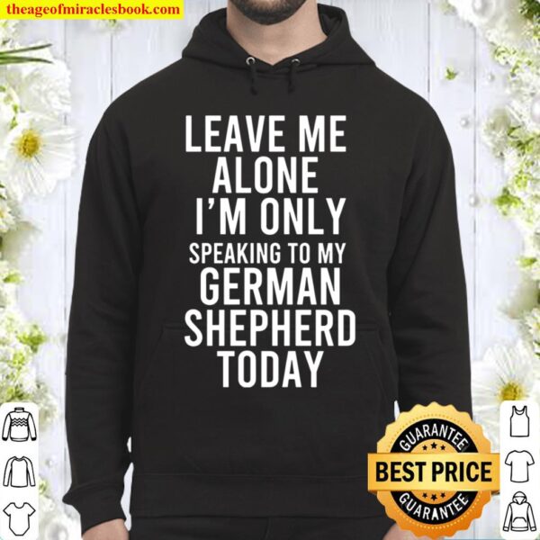 Leave Me Alone I’m Only Speaking To My German Shepherd Today Hoodie