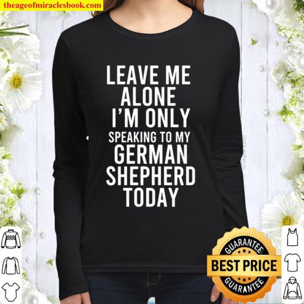 Leave Me Alone I’m Only Speaking To My German Shepherd Today Women Long Sleeved