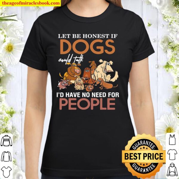 Lets be honest if dogs could talk id have no need for people Classic Women T-Shirt