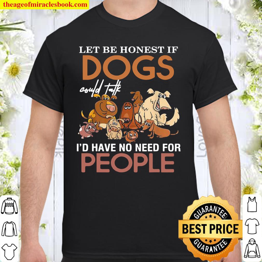 Lets be honest if dogs could talk id have no need for people Shirt